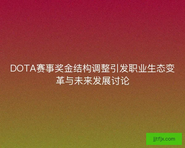 DOTA赛事奖金结构调整引发职业生态变革与未来发展讨论